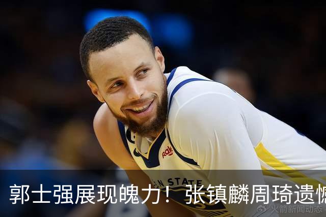 郭士强展现魄力！张镇麟周琦遗憾落选，迎战日本仅靠一人撑起大梁，非杨瀚森